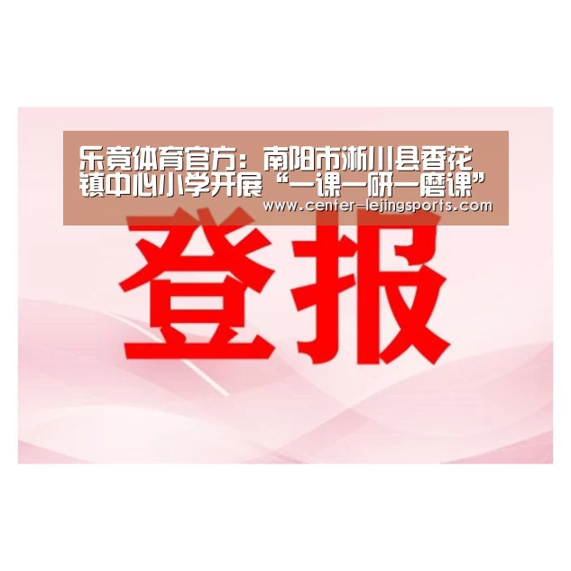 乐竟体育官方:南阳市淅川县香花镇中心小学开展“一课一研一磨课”活动(图4) 乐竟体育
