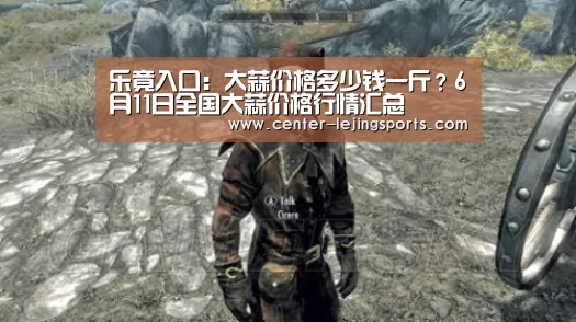 乐竟入口:大蒜价格多少钱一斤?6月11日全国大蒜价格行情汇总(图1) 乐竟体育