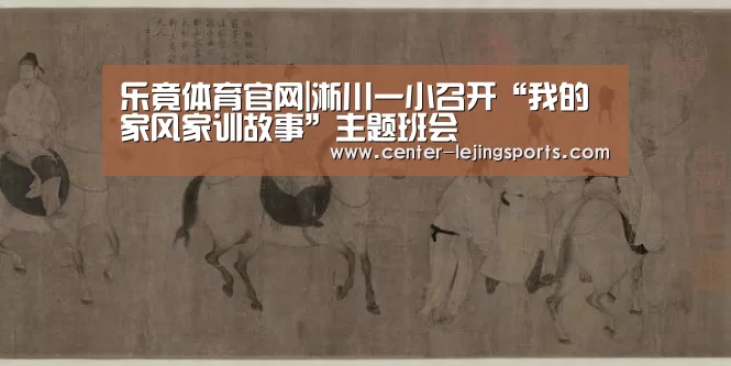 乐竟体育官网|淅川一小召开“我的家风家训故事”主题班会(图1) 乐竟入口