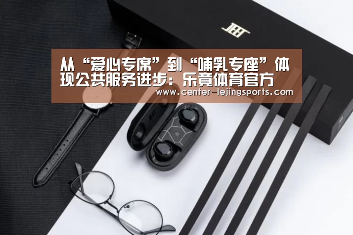 从“爱心专席”到“哺乳专座”体现公共服务进步:乐竟体育官方(图1) 乐竟体育