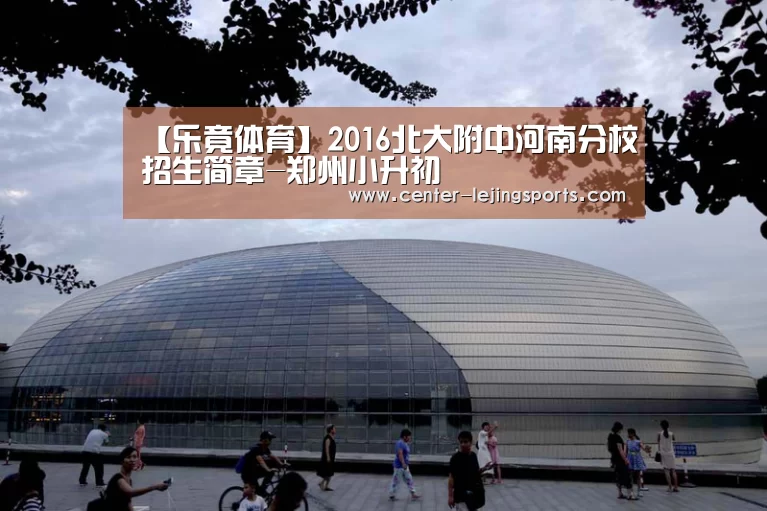 【乐竟体育】2016北大附中河南分校招生简章-郑州小升初(图1) 乐竟体育