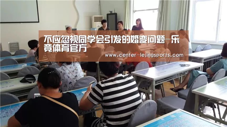 不应忽视同学会引发的婚变问题-乐竟体育官方(图1) 乐竟体育官方