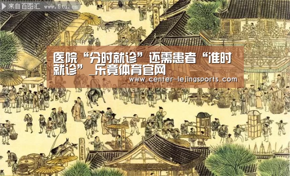 医院“分时就诊”还需患者“准时就诊”_乐竟体育官网(图3) 乐竟入口