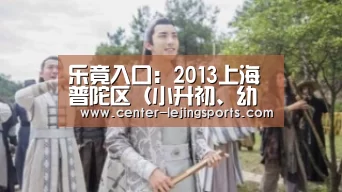 乐竟入口:2013上海普陀区(小升初、幼升小):试行本市户籍人户分离适龄儿童、少年居住地登记入学实施方案(图1) 乐竟体育